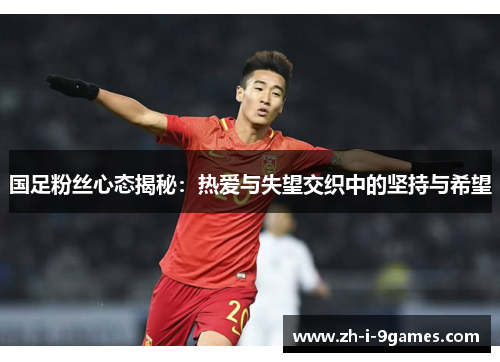 国足粉丝心态揭秘：热爱与失望交织中的坚持与希望