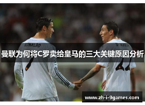 曼联为何将C罗卖给皇马的三大关键原因分析