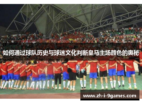 如何通过球队历史与球迷文化判断皇马主场颜色的奥秘