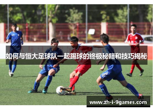 如何与恒大足球队一起踢球的终极秘籍和技巧揭秘