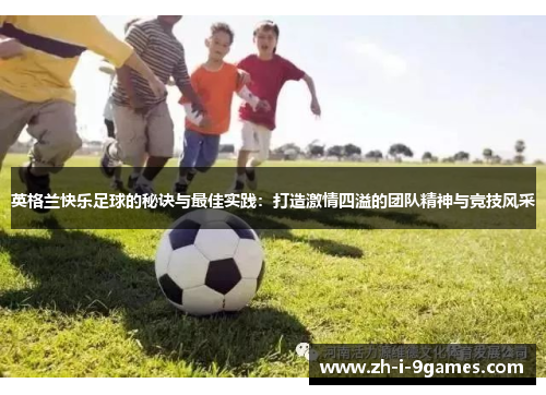 英格兰快乐足球的秘诀与最佳实践：打造激情四溢的团队精神与竞技风采