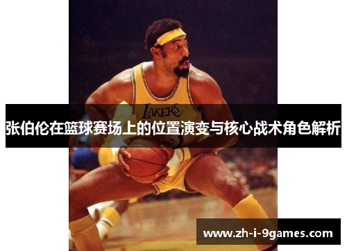 张伯伦在篮球赛场上的位置演变与核心战术角色解析