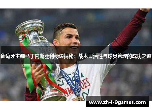 葡萄牙主帅马丁内斯胜利秘诀揭秘：战术灵活性与球员管理的成功之道