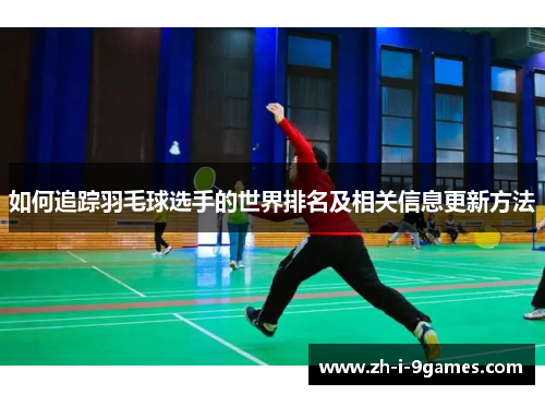 如何追踪羽毛球选手的世界排名及相关信息更新方法