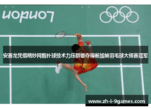 安赛龙凭借精妙网前扑球技术力压群雄夺得新加坡羽毛球大师赛冠军