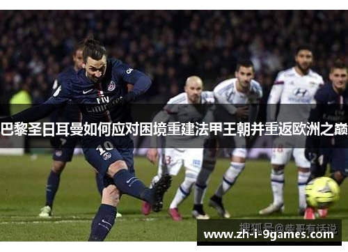 巴黎圣日耳曼如何应对困境重建法甲王朝并重返欧洲之巅