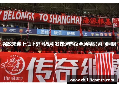 强敌来袭上海上港激战引发球迷热议全场精彩瞬间回顾