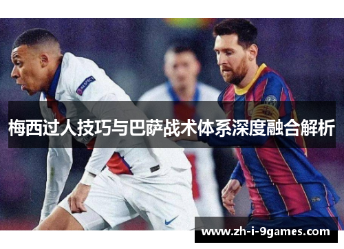 梅西过人技巧与巴萨战术体系深度融合解析