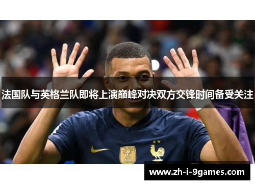 法国队与英格兰队即将上演巅峰对决双方交锋时间备受关注