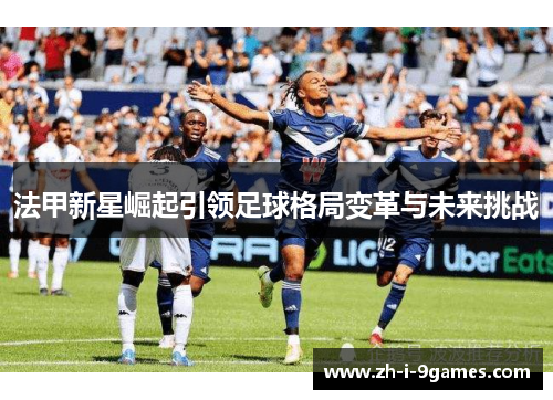 法甲新星崛起引领足球格局变革与未来挑战