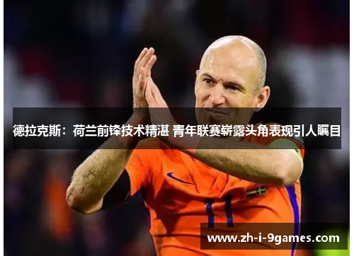 德拉克斯：荷兰前锋技术精湛 青年联赛崭露头角表现引人瞩目