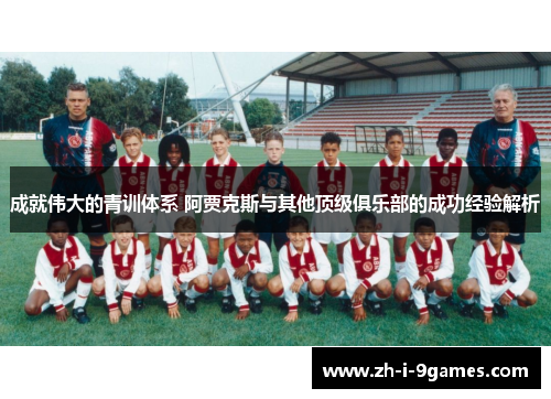 成就伟大的青训体系 阿贾克斯与其他顶级俱乐部的成功经验解析
