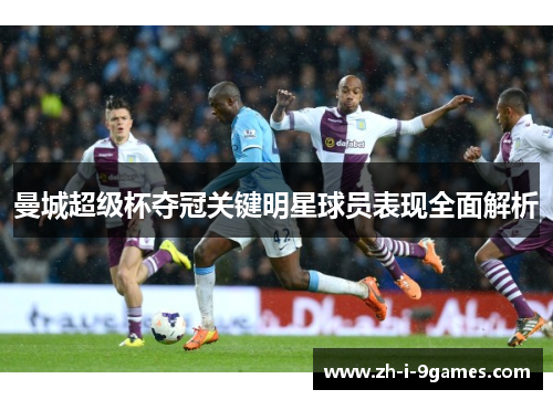 曼城超级杯夺冠关键明星球员表现全面解析