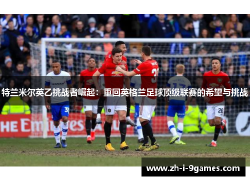 特兰米尔英乙挑战者崛起：重回英格兰足球顶级联赛的希望与挑战