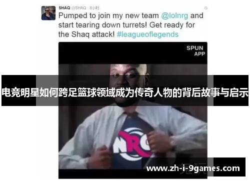 电竞明星如何跨足篮球领域成为传奇人物的背后故事与启示