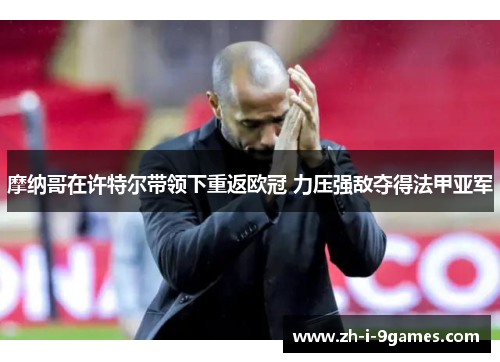 摩纳哥在许特尔带领下重返欧冠 力压强敌夺得法甲亚军