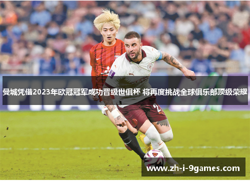 曼城凭借2023年欧冠冠军成功晋级世俱杯 将再度挑战全球俱乐部顶级荣耀