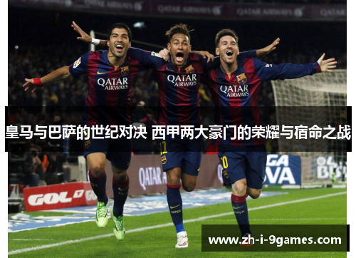 皇马与巴萨的世纪对决 西甲两大豪门的荣耀与宿命之战