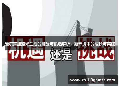 维尔杰加盟米兰后的挑战与机遇解析：新环境中的成长与突破