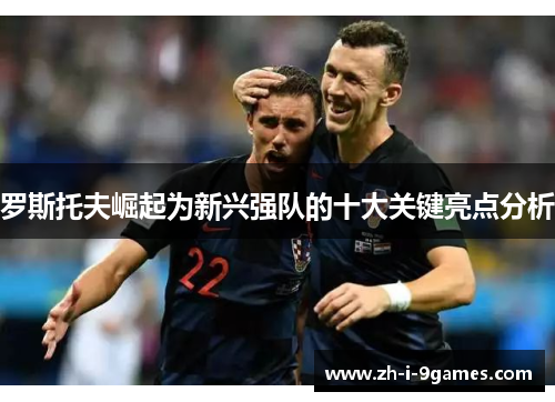 罗斯托夫崛起为新兴强队的十大关键亮点分析