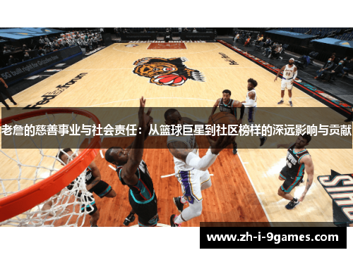老詹的慈善事业与社会责任：从篮球巨星到社区榜样的深远影响与贡献