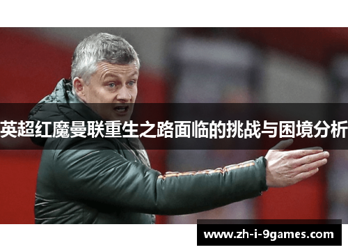 英超红魔曼联重生之路面临的挑战与困境分析