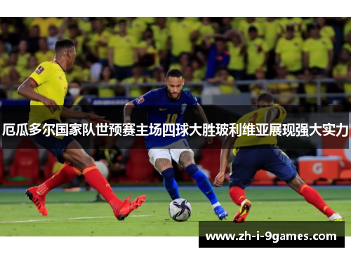 厄瓜多尔国家队世预赛主场四球大胜玻利维亚展现强大实力